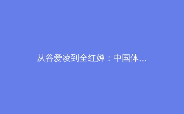 从谷爱凌到全红婵：中国体育新世代的价值重构与商业变革 - 3